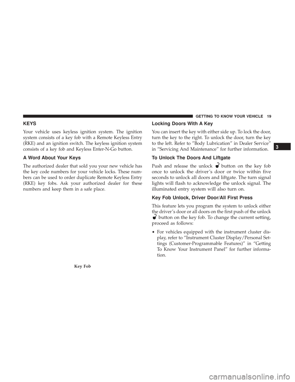JEEP PATRIOT 2017 1.G Owners Manual KEYS
Your vehicle uses keyless ignition system. The ignition
system consists of a key fob with a Remote Keyless Entry
(RKE) and an ignition switch. The keyless ignition system
consists of a key fob an