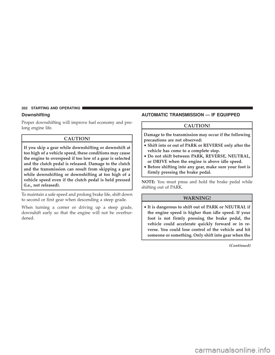 JEEP PATRIOT 2017 1.G Owners Manual Downshifting
Proper downshifting will improve fuel economy and pro-
long engine life.
CAUTION!
If you skip a gear while downshifting or downshift at
too high of a vehicle speed, these conditions may c