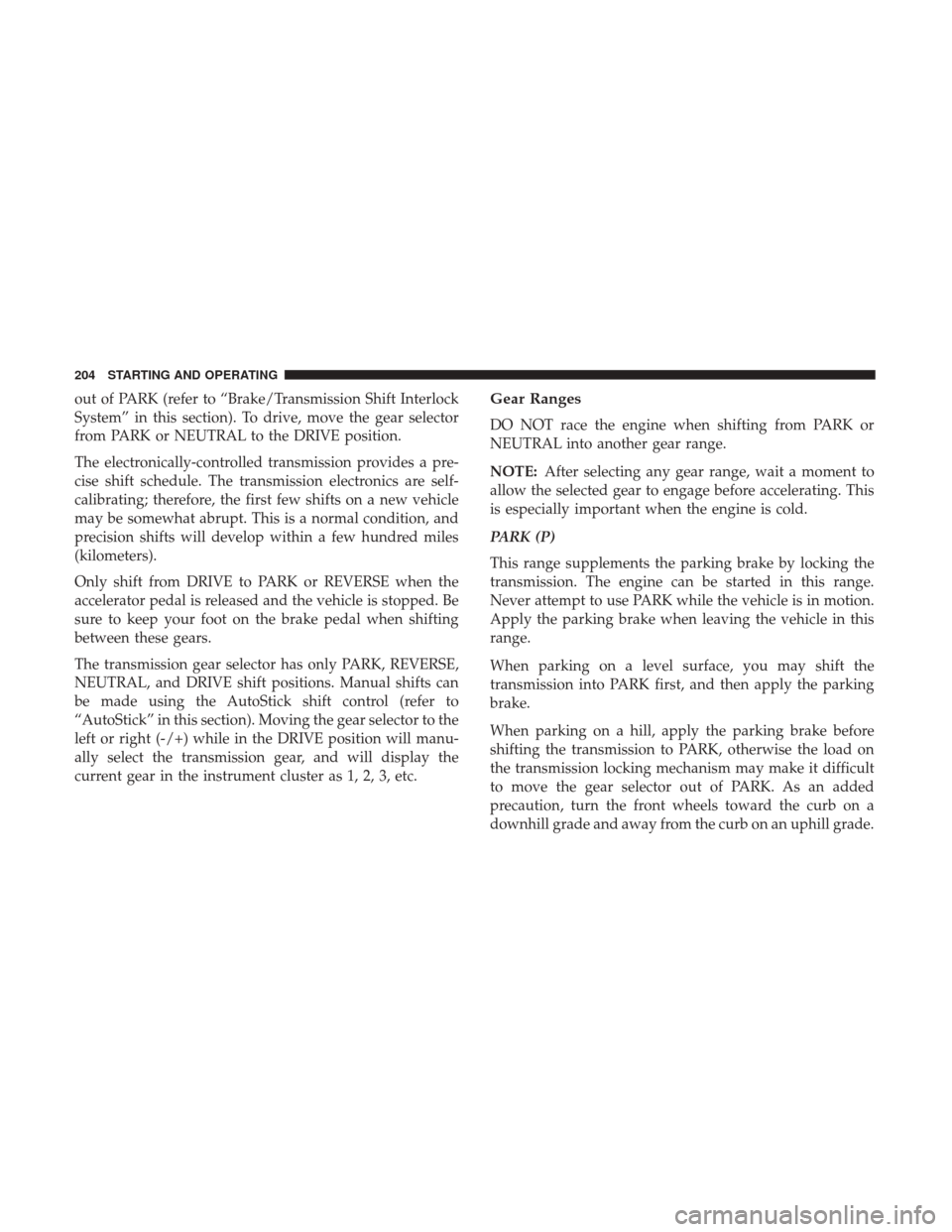 JEEP PATRIOT 2017 1.G Owners Manual out of PARK (refer to “Brake/Transmission Shift Interlock
System” in this section). To drive, move the gear selector
from PARK or NEUTRAL to the DRIVE position.
The electronically-controlled trans