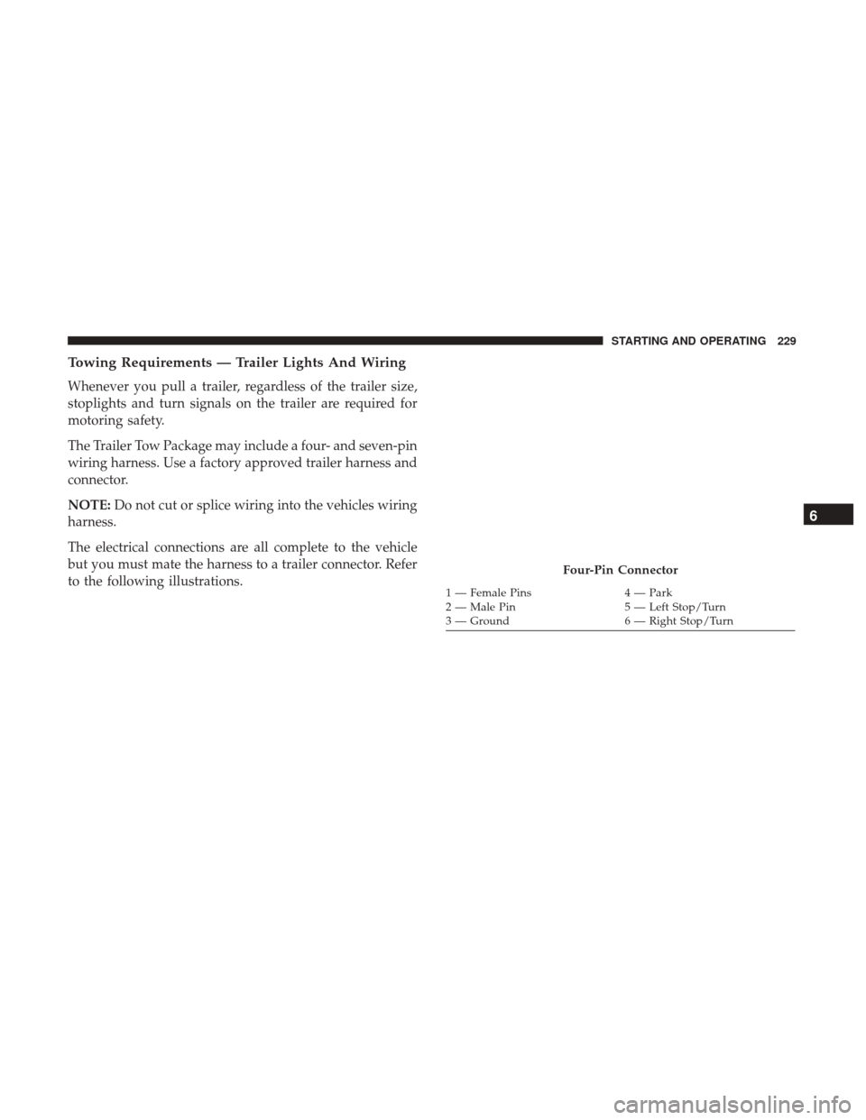 JEEP PATRIOT 2017 1.G Owners Manual Towing Requirements — Trailer Lights And Wiring
Whenever you pull a trailer, regardless of the trailer size,
stoplights and turn signals on the trailer are required for
motoring safety.
The Trailer 