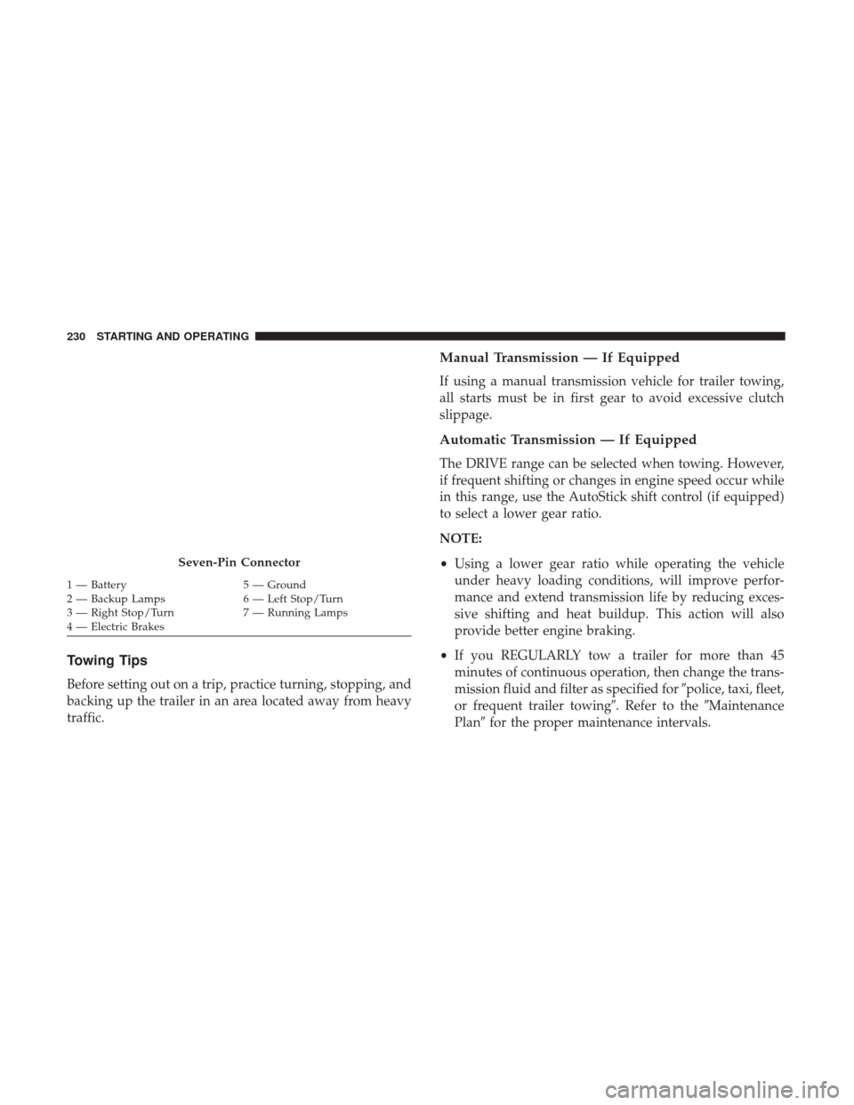 JEEP PATRIOT 2017 1.G Owners Manual Towing Tips
Before setting out on a trip, practice turning, stopping, and
backing up the trailer in an area located away from heavy
traffic.
Manual Transmission — If Equipped
If using a manual trans