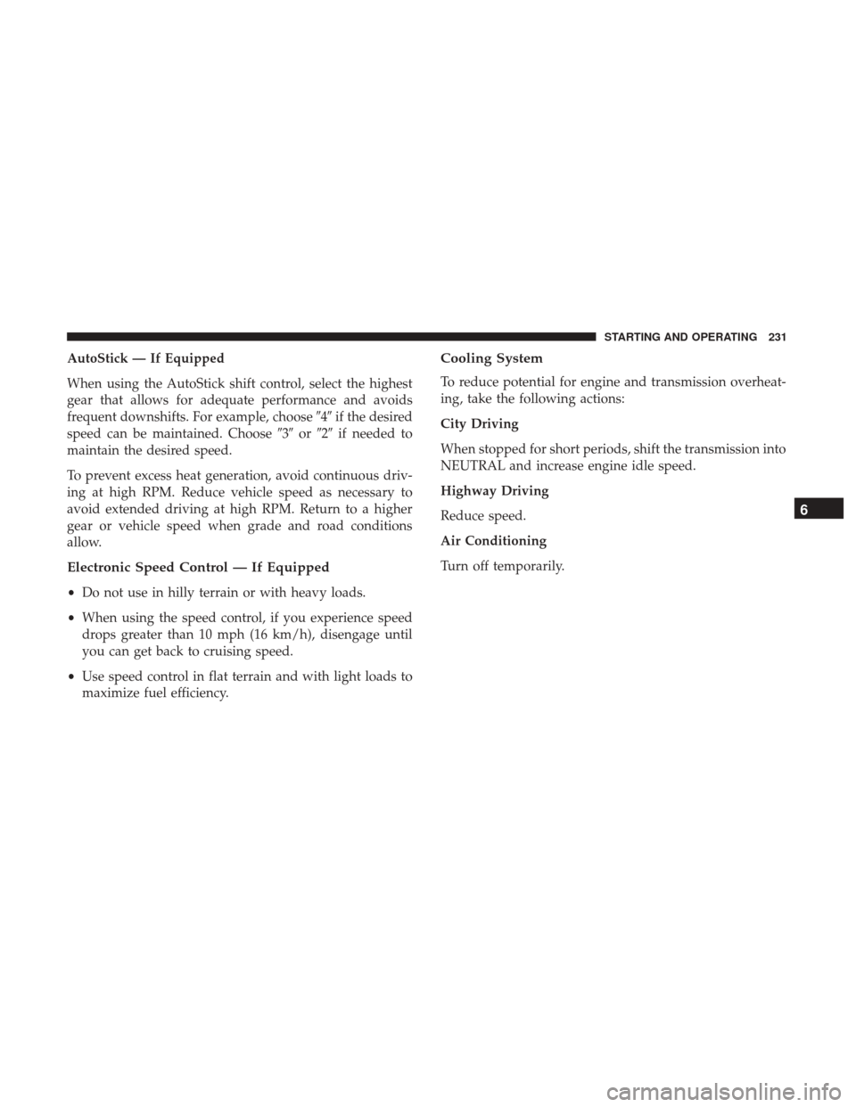 JEEP PATRIOT 2017 1.G Owners Manual AutoStick — If Equipped
When using the AutoStick shift control, select the highest
gear that allows for adequate performance and avoids
frequent downshifts. For example, choose4if the desired
spee