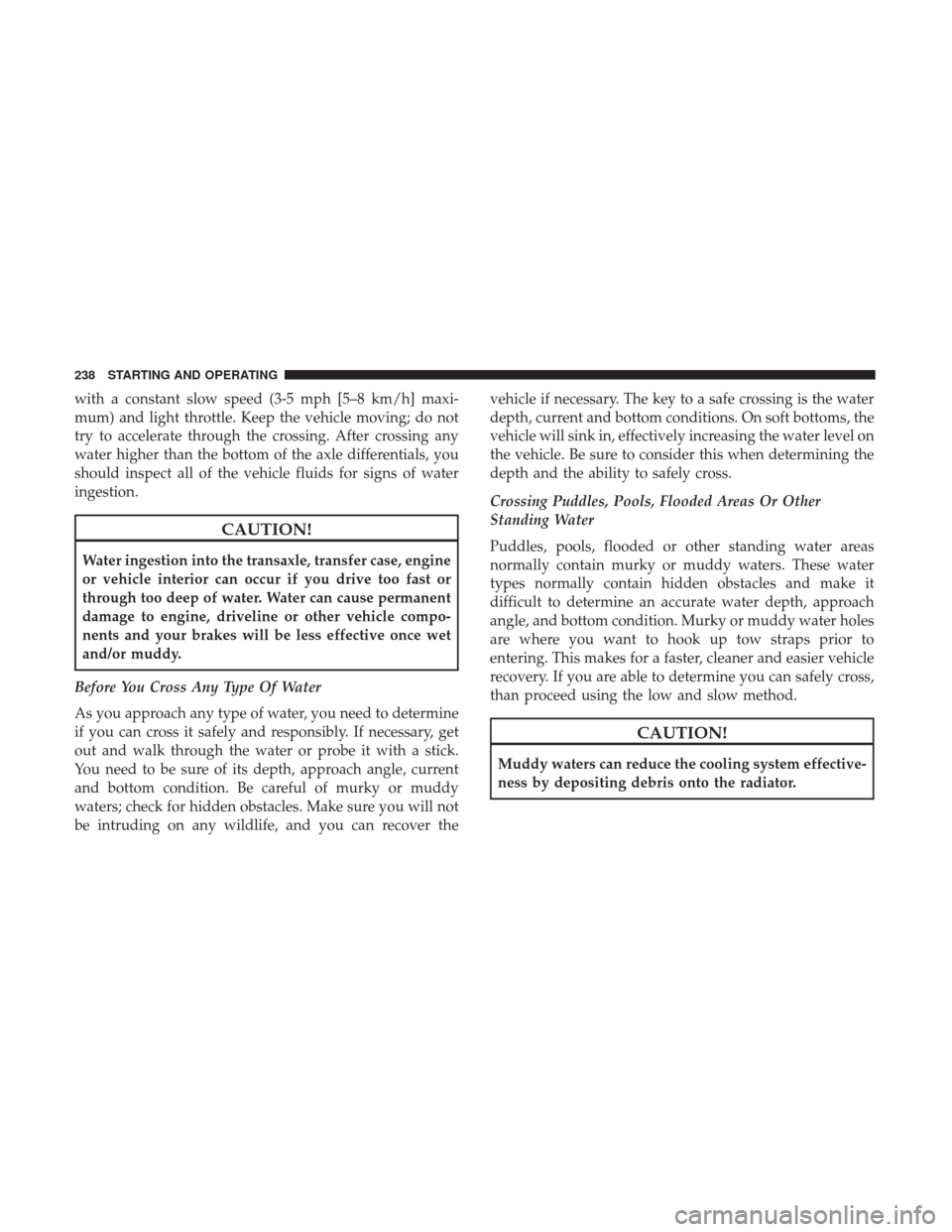JEEP PATRIOT 2017 1.G Owners Manual with a constant slow speed (3-5 mph [5–8 km/h] maxi-
mum) and light throttle. Keep the vehicle moving; do not
try to accelerate through the crossing. After crossing any
water higher than the bottom 