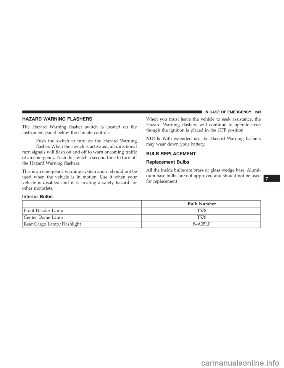 JEEP PATRIOT 2017 1.G Owners Manual HAZARD WARNING FLASHERS
The Hazard Warning flasher switch is located on the
instrument panel below the climate controls.Push the switch to turn on the Hazard Warning
flasher. When the switch is activa