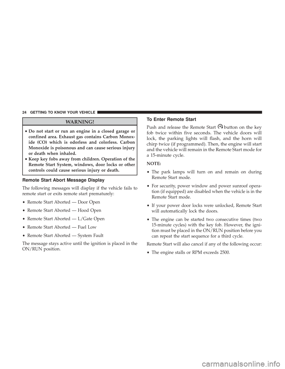 JEEP PATRIOT 2017 1.G Owners Manual WARNING!
•Do not start or run an engine in a closed garage or
confined area. Exhaust gas contains Carbon Monox-
ide (CO) which is odorless and colorless. Carbon
Monoxide is poisonous and can cause s