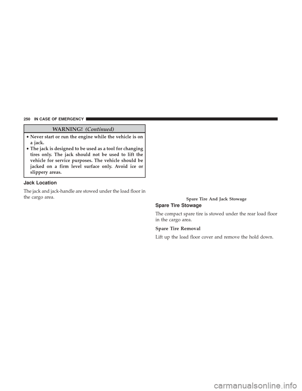 JEEP PATRIOT 2017 1.G Owners Manual WARNING!(Continued)
•Never start or run the engine while the vehicle is on
a jack.
• The jack is designed to be used as a tool for changing
tires only. The jack should not be used to lift the
vehi JEEP PATRIOT 2017 1.G Owners Manual WARNING!(Continued)
•Never start or run the engine while the vehicle is on
a jack.
• The jack is designed to be used as a tool for changing
tires only. The jack should not be used to lift the
vehi