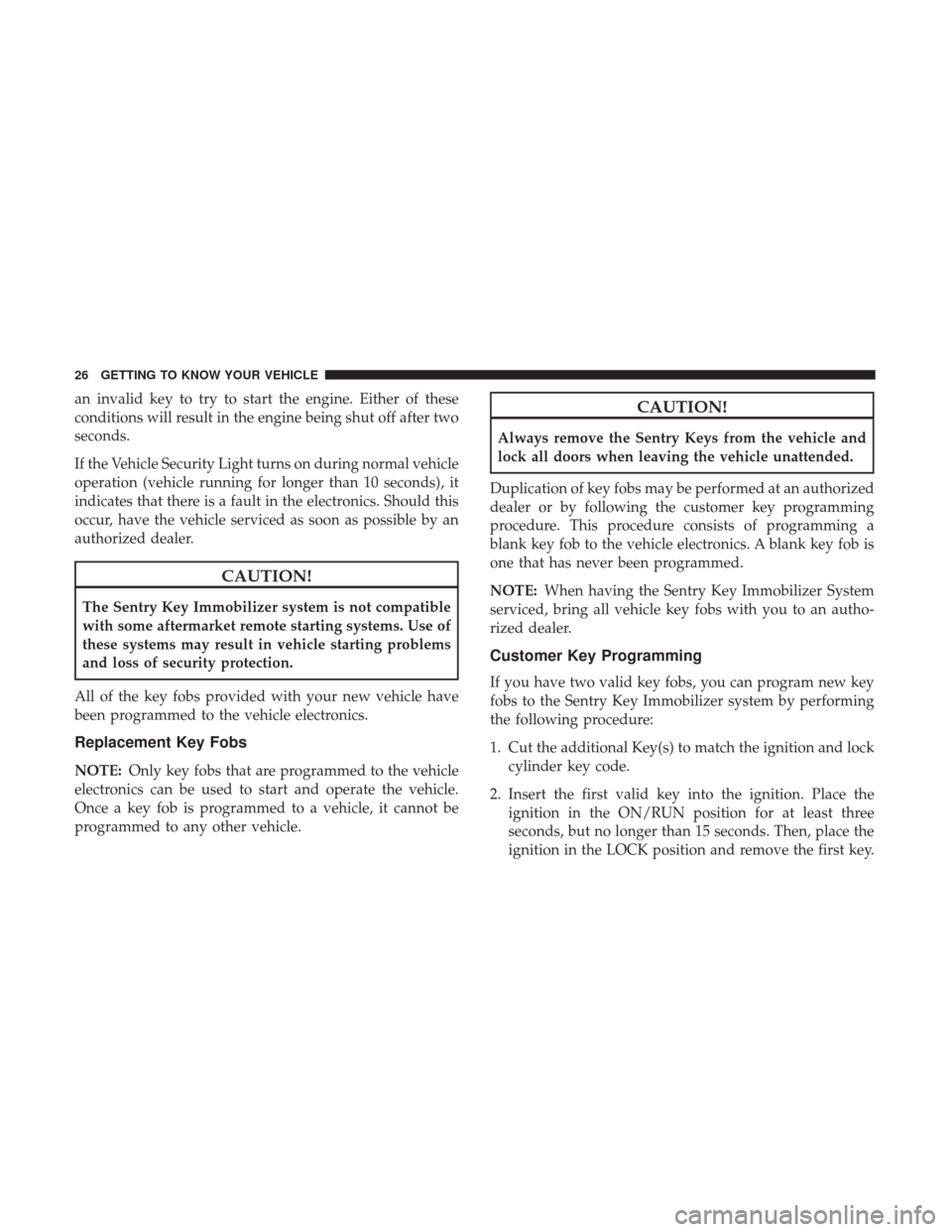 JEEP PATRIOT 2017 1.G Owners Manual an invalid key to try to start the engine. Either of these
conditions will result in the engine being shut off after two
seconds.
If the Vehicle Security Light turns on during normal vehicle
operation