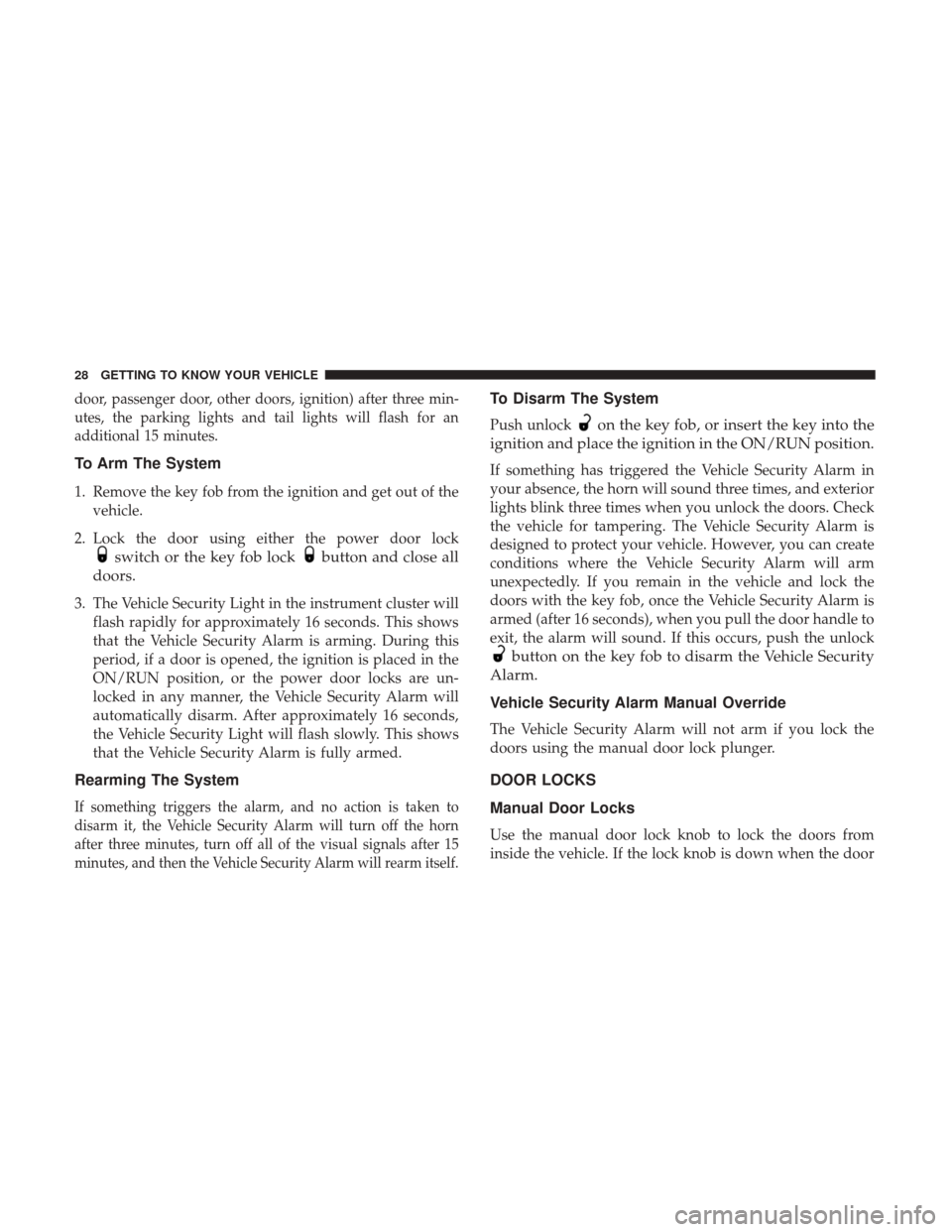 JEEP PATRIOT 2017 1.G Owners Manual door, passenger door, other doors, ignition) after three min-
utes, the parking lights and tail lights will flash for an
additional 15 minutes.
To Arm The System
1. Remove the key fob from the ignitio