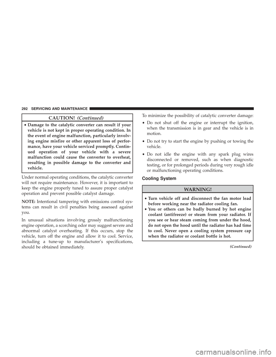 JEEP PATRIOT 2017 1.G Owners Manual CAUTION!(Continued)
•Damage to the catalytic converter can result if your
vehicle is not kept in proper operating condition. In
the event of engine malfunction, particularly involv-
ing engine misfi