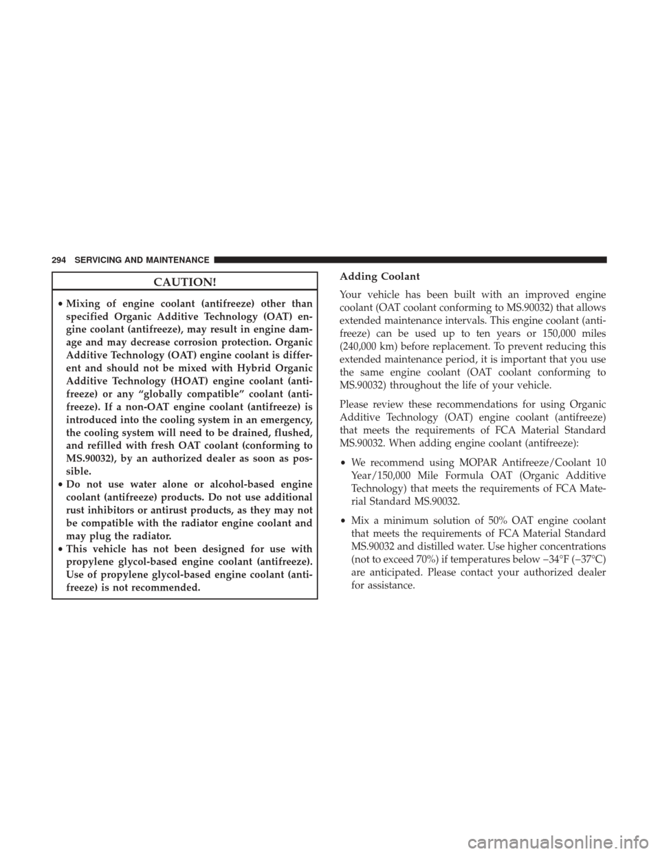 JEEP PATRIOT 2017 1.G Owners Manual CAUTION!
•Mixing of engine coolant (antifreeze) other than
specified Organic Additive Technology (OAT) en-
gine coolant (antifreeze), may result in engine dam-
age and may decrease corrosion protect