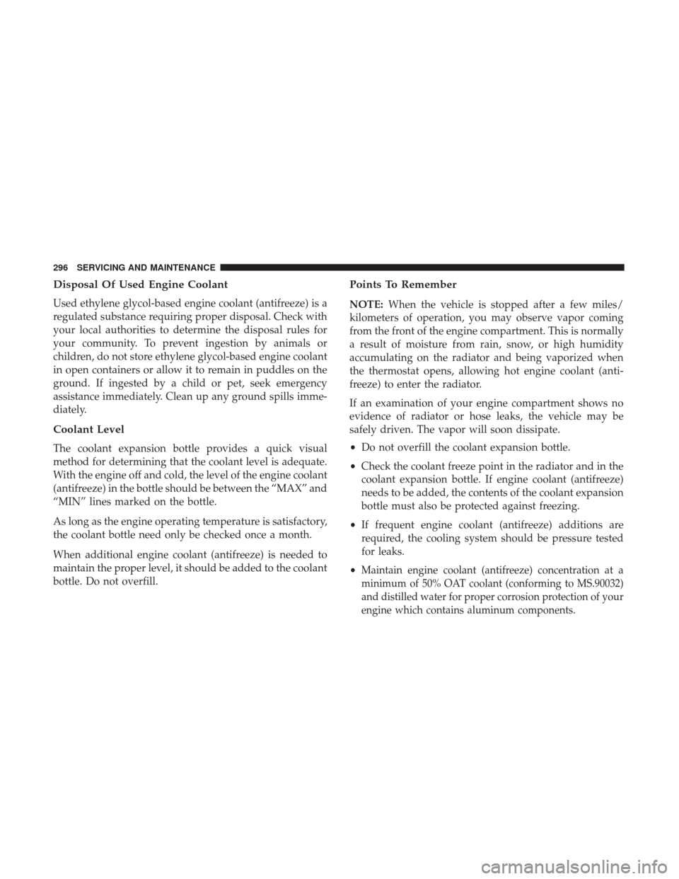 JEEP PATRIOT 2017 1.G Owners Manual Disposal Of Used Engine Coolant
Used ethylene glycol-based engine coolant (antifreeze) is a
regulated substance requiring proper disposal. Check with
your local authorities to determine the disposal r