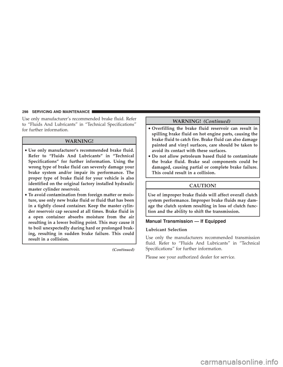 JEEP PATRIOT 2017 1.G Owners Manual Use only manufacturer’s recommended brake fluid. Refer
to “Fluids And Lubricants” in “Technical Specifications”
for further information.
WARNING!
•Use only manufacturer’s recommended bra