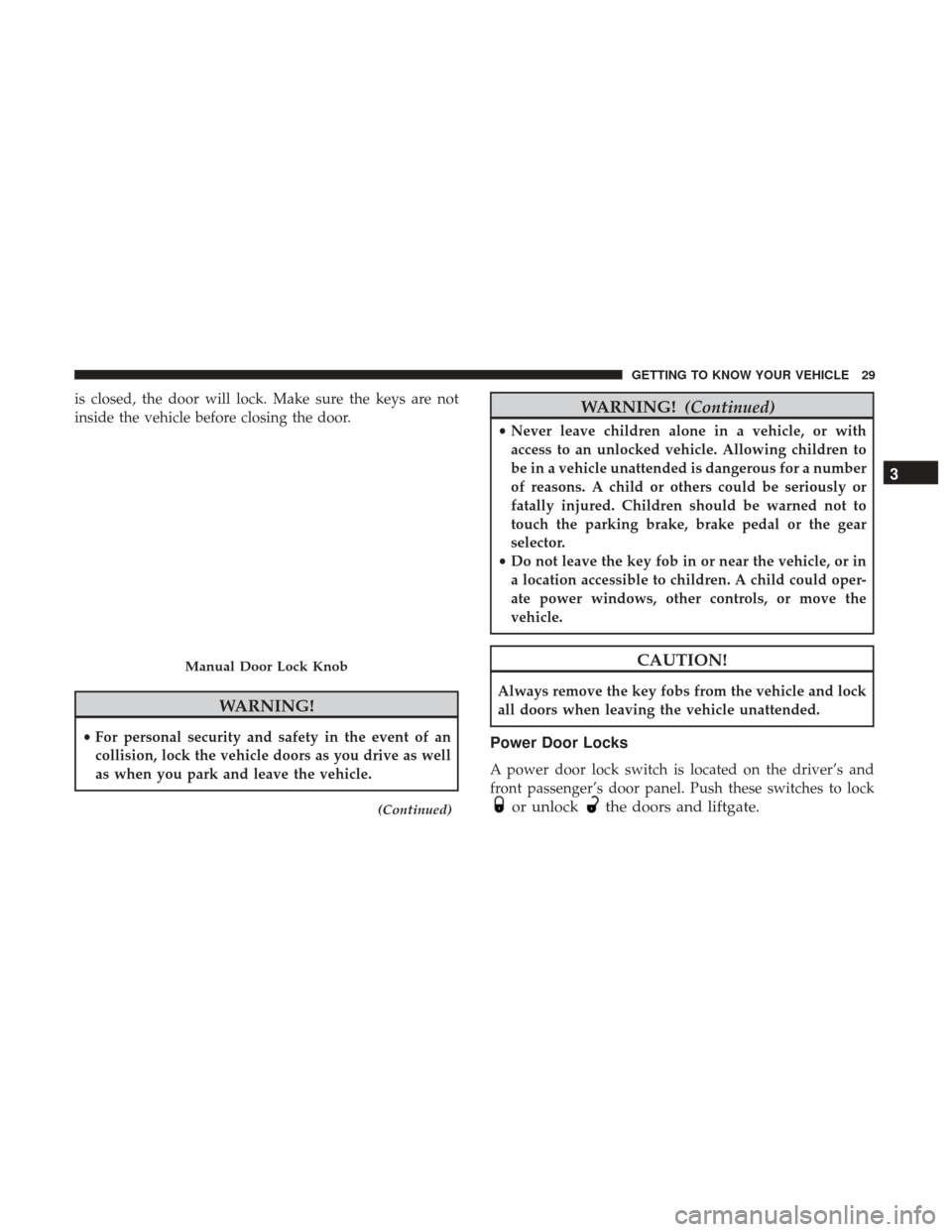 JEEP PATRIOT 2017 1.G Owners Guide is closed, the door will lock. Make sure the keys are not
inside the vehicle before closing the door.
WARNING!
•For personal security and safety in the event of an
collision, lock the vehicle doors 