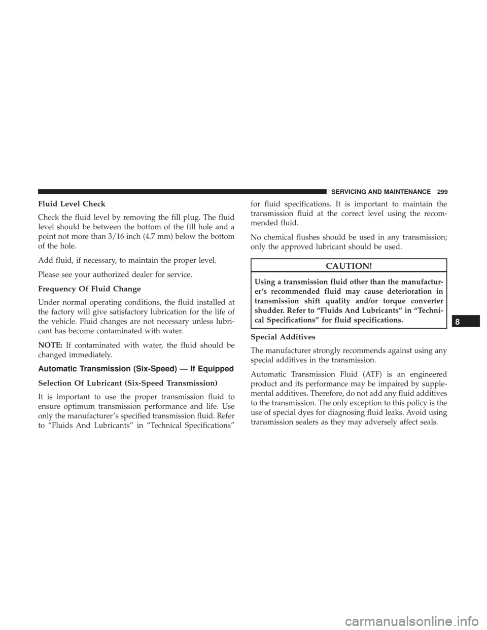 JEEP PATRIOT 2017 1.G Owners Manual Fluid Level Check
Check the fluid level by removing the fill plug. The fluid
level should be between the bottom of the fill hole and a
point not more than 3/16 inch (4.7 mm) below the bottom
of the ho JEEP PATRIOT 2017 1.G Owners Manual Fluid Level Check
Check the fluid level by removing the fill plug. The fluid
level should be between the bottom of the fill hole and a
point not more than 3/16 inch (4.7 mm) below the bottom
of the ho