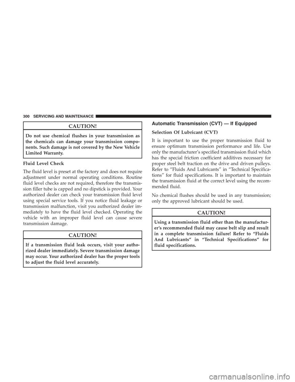 JEEP PATRIOT 2017 1.G Owners Manual CAUTION!
Do not use chemical flushes in your transmission as
the chemicals can damage your transmission compo-
nents. Such damage is not covered by the New Vehicle
Limited Warranty.
Fluid Level Check
JEEP PATRIOT 2017 1.G Owners Manual CAUTION!
Do not use chemical flushes in your transmission as
the chemicals can damage your transmission compo-
nents. Such damage is not covered by the New Vehicle
Limited Warranty.
Fluid Level Check