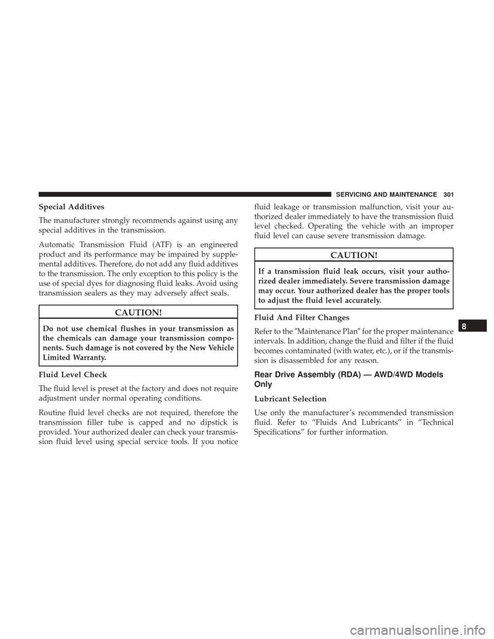 JEEP PATRIOT 2017 1.G Owners Manual Special Additives
The manufacturer strongly recommends against using any
special additives in the transmission.
Automatic Transmission Fluid (ATF) is an engineered
product and its performance may be i JEEP PATRIOT 2017 1.G Owners Manual Special Additives
The manufacturer strongly recommends against using any
special additives in the transmission.
Automatic Transmission Fluid (ATF) is an engineered
product and its performance may be i