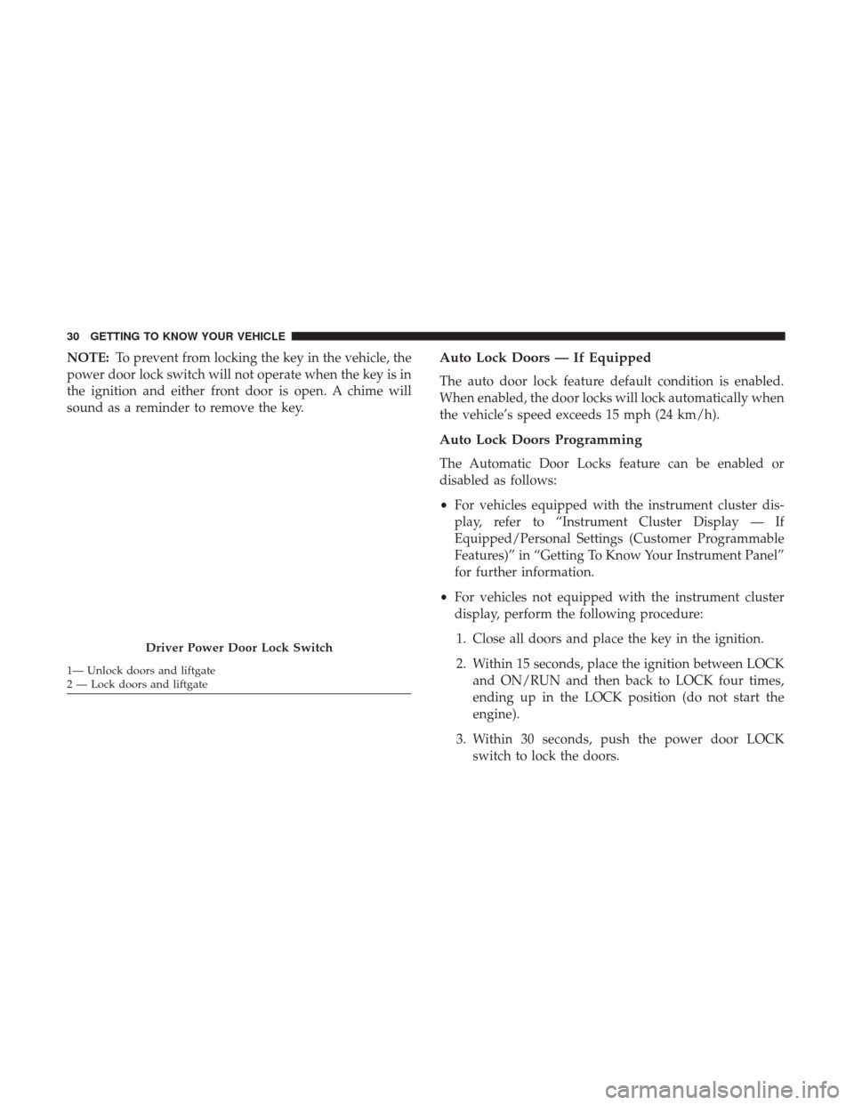 JEEP PATRIOT 2017 1.G Owners Guide NOTE:To prevent from locking the key in the vehicle, the
power door lock switch will not operate when the key is in
the ignition and either front door is open. A chime will
sound as a reminder to remo
