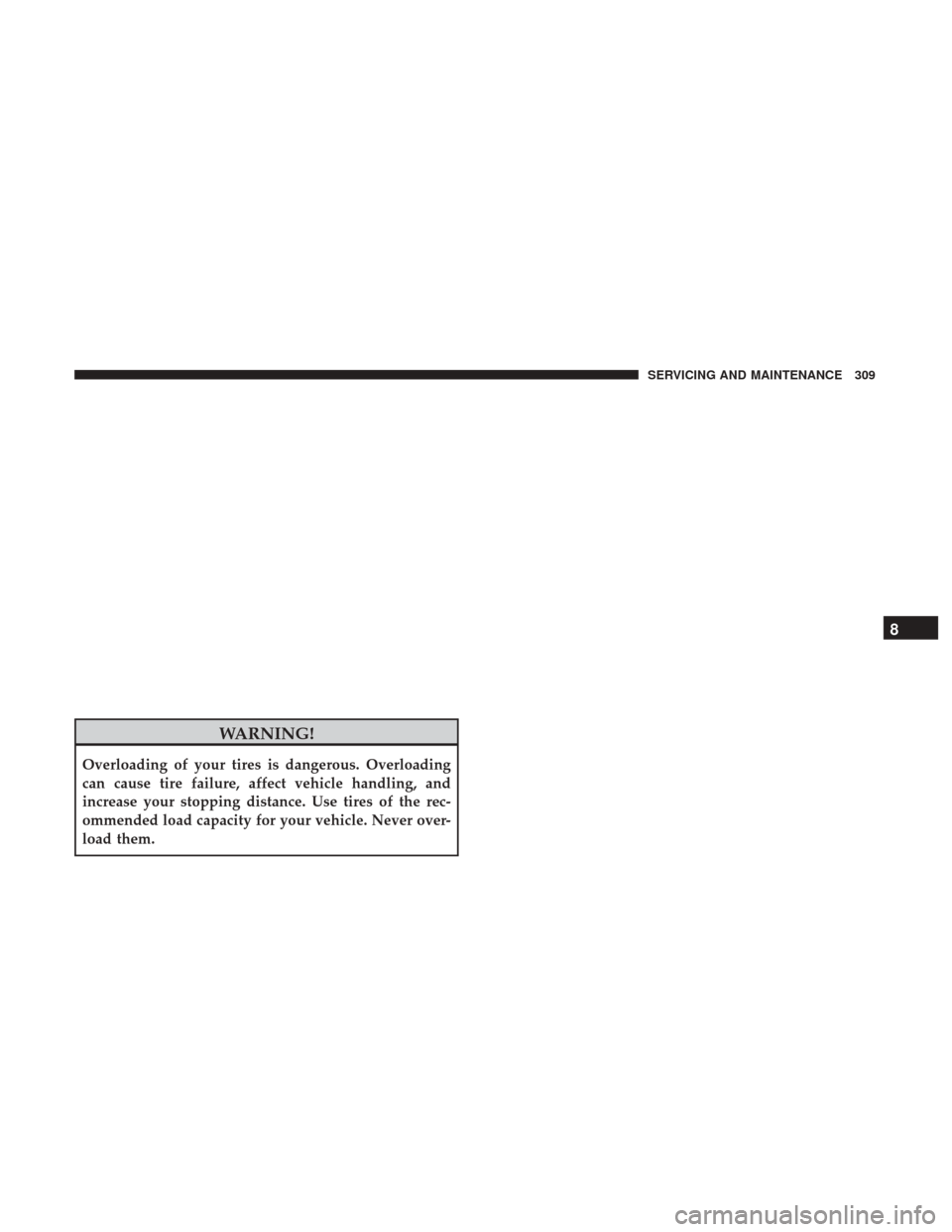 JEEP PATRIOT 2017 1.G Owners Manual WARNING!
Overloading of your tires is dangerous. Overloading
can cause tire failure, affect vehicle handling, and
increase your stopping distance. Use tires of the rec-
ommended load capacity for your JEEP PATRIOT 2017 1.G Owners Manual WARNING!
Overloading of your tires is dangerous. Overloading
can cause tire failure, affect vehicle handling, and
increase your stopping distance. Use tires of the rec-
ommended load capacity for your