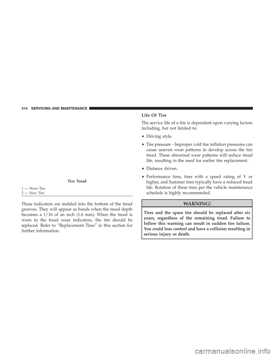 JEEP PATRIOT 2017 1.G Owners Manual These indicators are molded into the bottom of the tread
grooves. They will appear as bands when the tread depth
becomes a 1/16 of an inch (1.6 mm). When the tread is
worn to the tread wear indicators