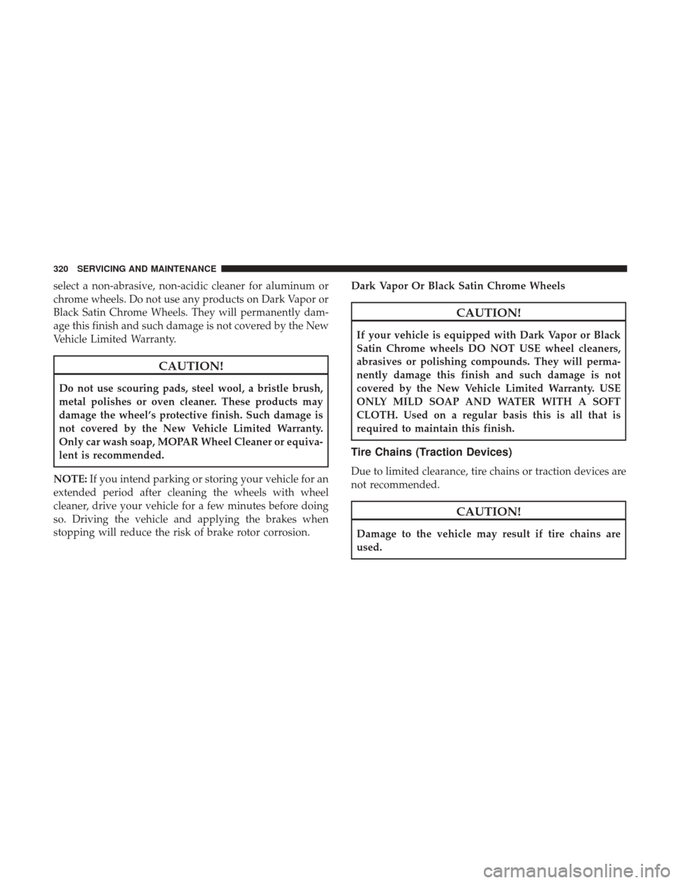 JEEP PATRIOT 2017 1.G Owners Manual select a non-abrasive, non-acidic cleaner for aluminum or
chrome wheels. Do not use any products on Dark Vapor or
Black Satin Chrome Wheels. They will permanently dam-
age this finish and such damage 