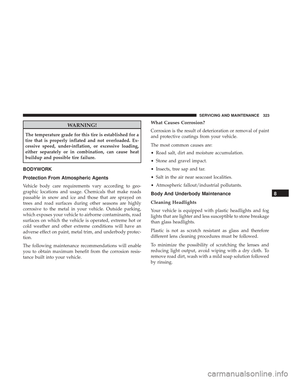 JEEP PATRIOT 2017 1.G Owners Manual WARNING!
The temperature grade for this tire is established for a
tire that is properly inflated and not overloaded. Ex-
cessive speed, under-inflation, or excessive loading,
either separately or in c