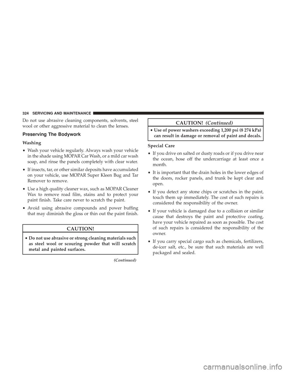 JEEP PATRIOT 2017 1.G Owners Manual Do not use abrasive cleaning components, solvents, steel
wool or other aggressive material to clean the lenses.
Preserving The Bodywork
Washing
•Wash your vehicle regularly. Always wash your vehicle