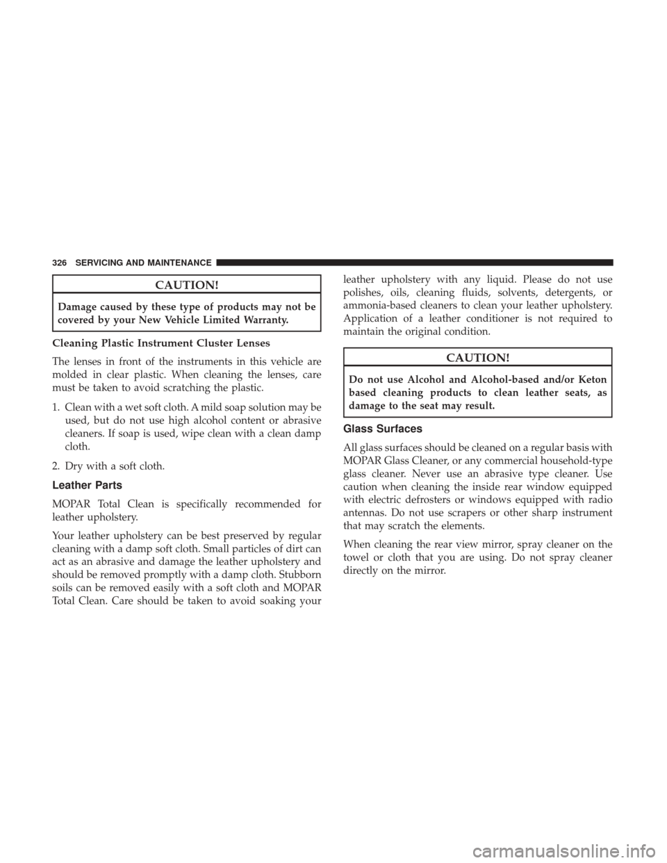 JEEP PATRIOT 2017 1.G Owners Manual CAUTION!
Damage caused by these type of products may not be
covered by your New Vehicle Limited Warranty.
Cleaning Plastic Instrument Cluster Lenses
The lenses in front of the instruments in this vehi