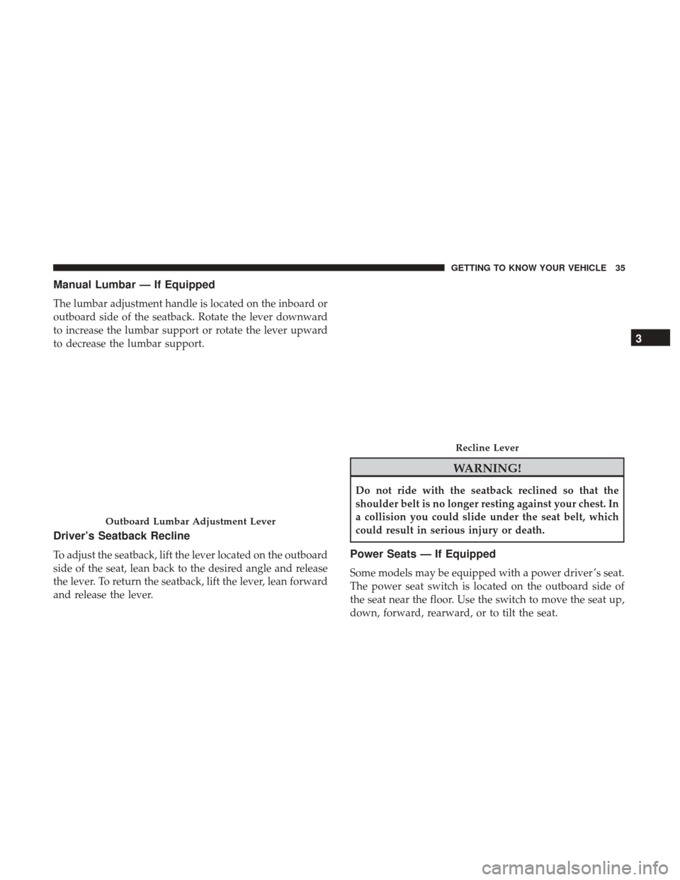 JEEP PATRIOT 2017 1.G Owners Guide Manual Lumbar — If Equipped
The lumbar adjustment handle is located on the inboard or
outboard side of the seatback. Rotate the lever downward
to increase the lumbar support or rotate the lever upwa
