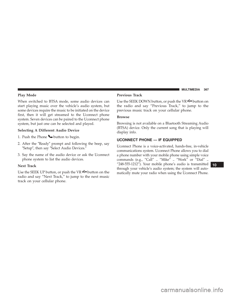 JEEP PATRIOT 2017 1.G Owners Manual Play Mode
When switched to BTSA mode, some audio devices can
start playing music over the vehicle’s audio system, but
some devices require the music to be initiated on the device
first, then it will JEEP PATRIOT 2017 1.G Owners Manual Play Mode
When switched to BTSA mode, some audio devices can
start playing music over the vehicle’s audio system, but
some devices require the music to be initiated on the device
first, then it will