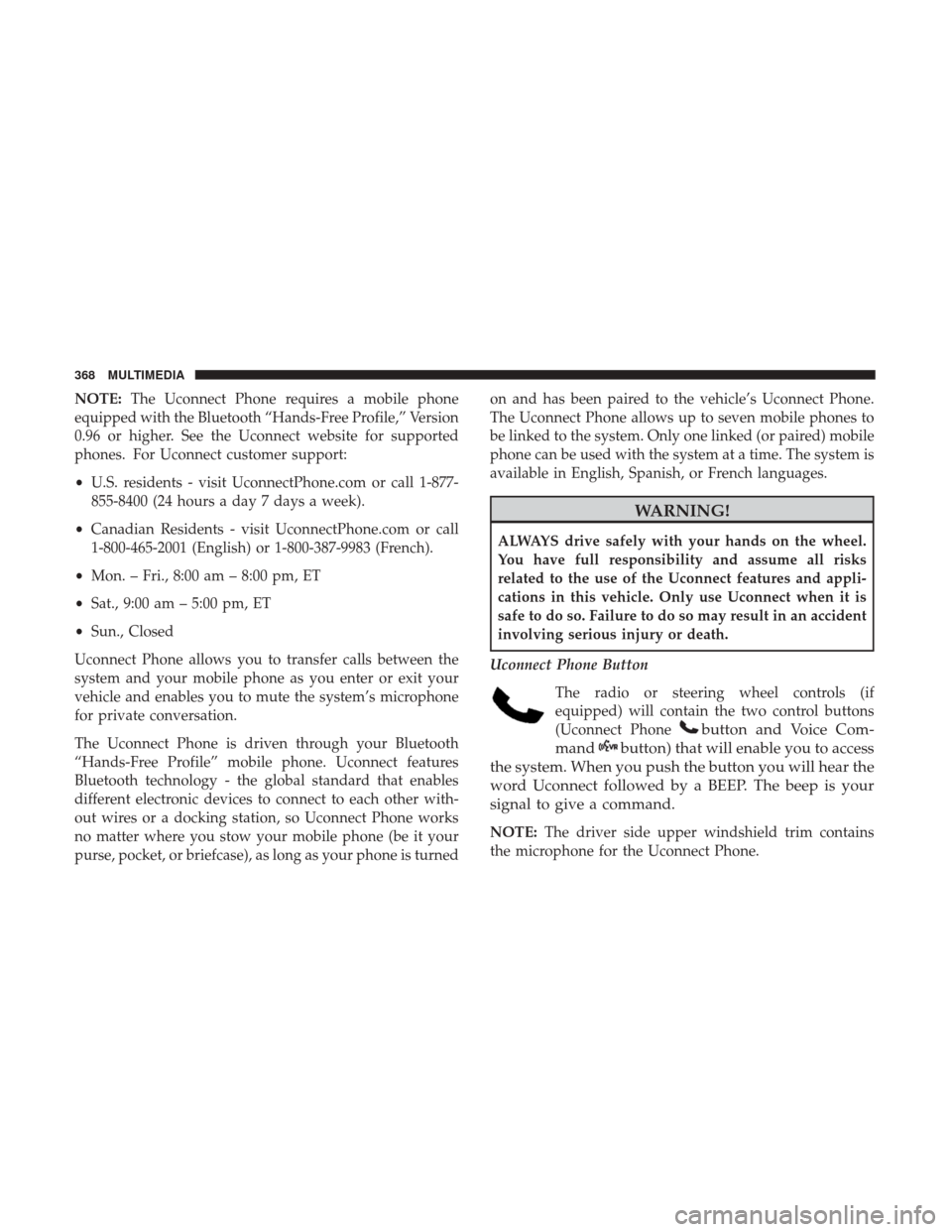 JEEP PATRIOT 2017 1.G Owners Manual NOTE:The Uconnect Phone requires a mobile phone
equipped with the Bluetooth “Hands-Free Profile,” Version
0.96 or higher. See the Uconnect website for supported
phones. For Uconnect customer suppo JEEP PATRIOT 2017 1.G Owners Manual NOTE:The Uconnect Phone requires a mobile phone
equipped with the Bluetooth “Hands-Free Profile,” Version
0.96 or higher. See the Uconnect website for supported
phones. For Uconnect customer suppo