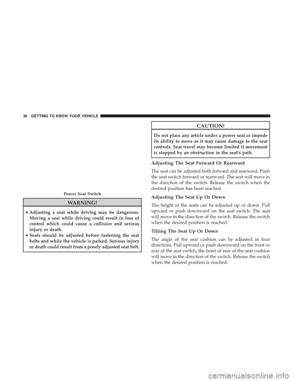 JEEP PATRIOT 2017 1.G Owners Guide WARNING!
•Adjusting a seat while driving may be dangerous.
Moving a seat while driving could result in loss of
control which could cause a collision and serious
injury or death.
• Seats should be 