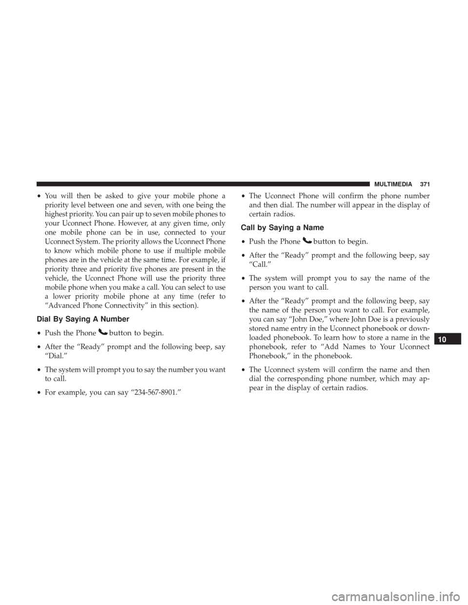 JEEP PATRIOT 2017 1.G Owners Manual •You will then be asked to give your mobile phone a
priority level between one and seven, with one being the
highest priority. You can pair up to seven mobile phones to
your Uconnect Phone. However, JEEP PATRIOT 2017 1.G Owners Manual •You will then be asked to give your mobile phone a
priority level between one and seven, with one being the
highest priority. You can pair up to seven mobile phones to
your Uconnect Phone. However,