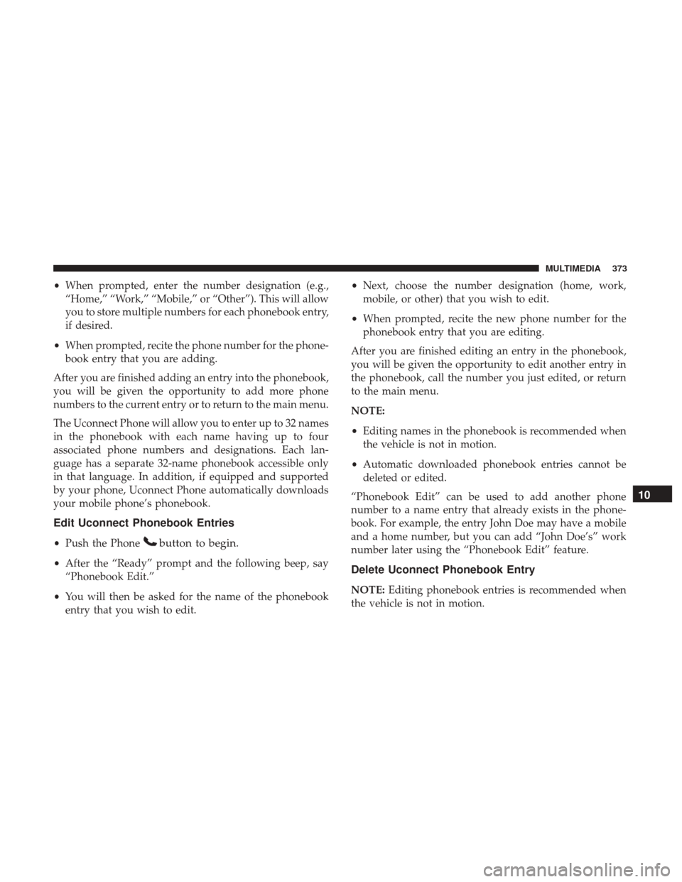 JEEP PATRIOT 2017 1.G Owners Manual •When prompted, enter the number designation (e.g.,
“Home,” “Work,” “Mobile,” or “Other”). This will allow
you to store multiple numbers for each phonebook entry,
if desired.
• Whe JEEP PATRIOT 2017 1.G Owners Manual •When prompted, enter the number designation (e.g.,
“Home,” “Work,” “Mobile,” or “Other”). This will allow
you to store multiple numbers for each phonebook entry,
if desired.
• Whe