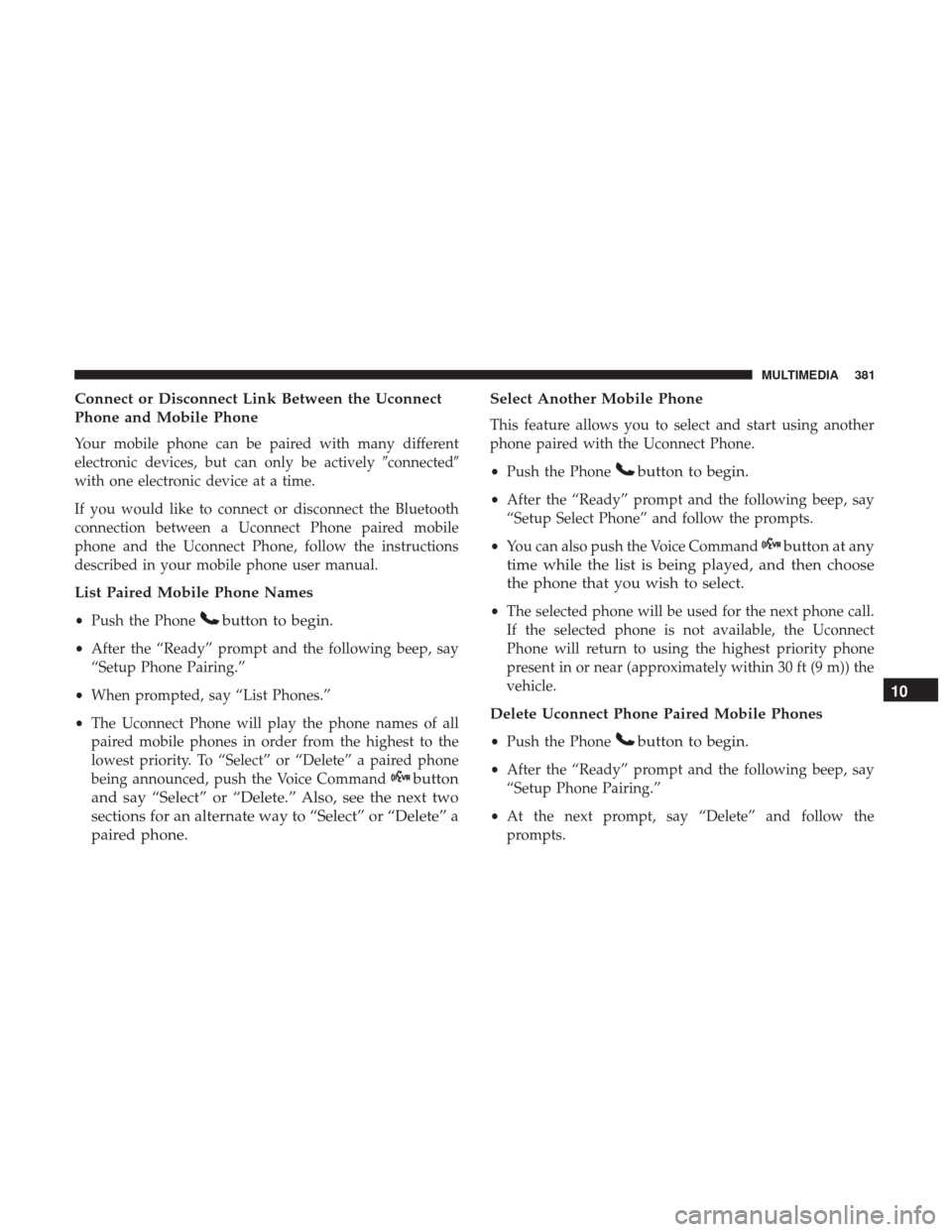 JEEP PATRIOT 2017 1.G Owners Manual Connect or Disconnect Link Between the Uconnect
Phone and Mobile Phone
Your mobile phone can be paired with many different
electronic devices, but can only be activelyconnected
with one electronic d