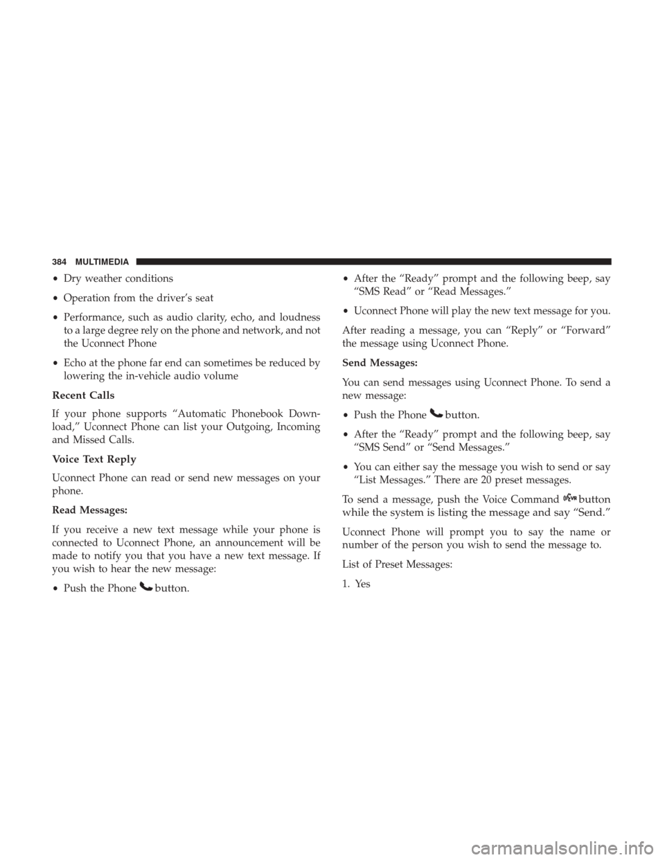 JEEP PATRIOT 2017 1.G Owners Manual •Dry weather conditions
• Operation from the driver’s seat
• Performance, such as audio clarity, echo, and loudness
to a large degree rely on the phone and network, and not
the Uconnect Phone
