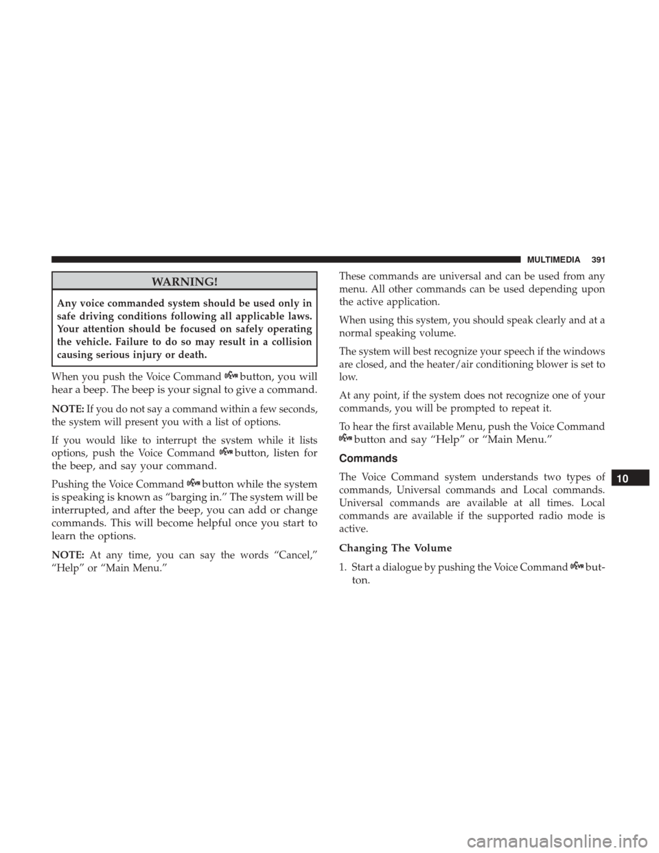 JEEP PATRIOT 2017 1.G Owners Manual WARNING!
Any voice commanded system should be used only in
safe driving conditions following all applicable laws.
Your attention should be focused on safely operating
the vehicle. Failure to do so may