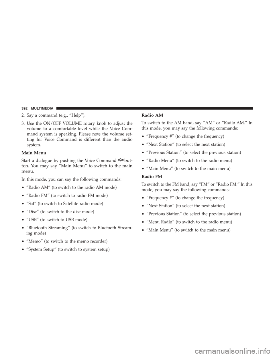 JEEP PATRIOT 2017 1.G Owners Manual 2. Say a command (e.g., “Help”).
3. Use the ON/OFF VOLUME rotary knob to adjust thevolume to a comfortable level while the Voice Com-
mand system is speaking. Please note the volume set-
ting for 