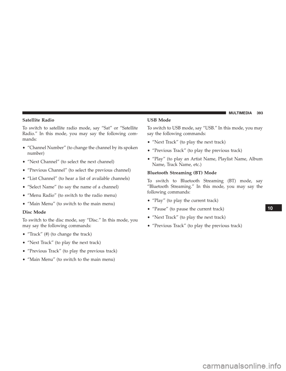 JEEP PATRIOT 2017 1.G Owners Manual Satellite Radio
To switch to satellite radio mode, say “Sat” or “Satellite
Radio.” In this mode, you may say the following com-
mands:
•“Channel Number” (to change the channel by its spo