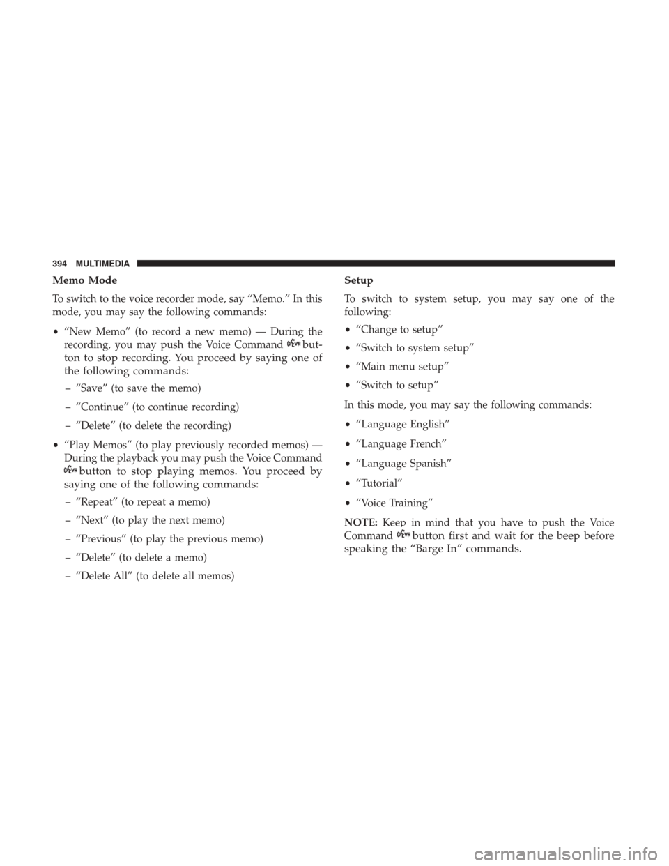 JEEP PATRIOT 2017 1.G Owners Manual Memo Mode
To switch to the voice recorder mode, say “Memo.” In this
mode, you may say the following commands:
•“New Memo” (to record a new memo) — During the
recording, you may push the Vo