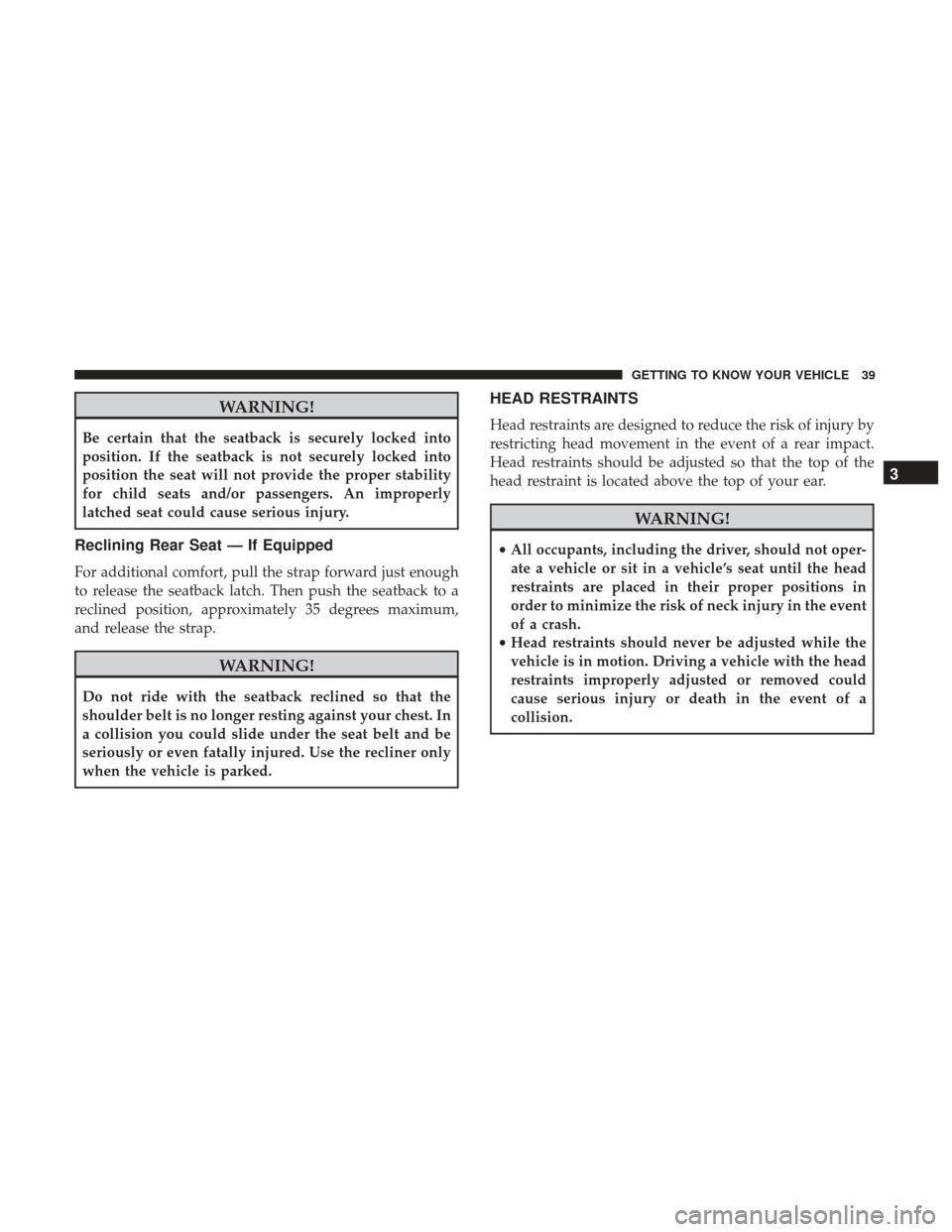 JEEP PATRIOT 2017 1.G Service Manual WARNING!
Be certain that the seatback is securely locked into
position. If the seatback is not securely locked into
position the seat will not provide the proper stability
for child seats and/or passe