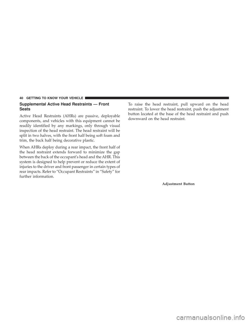 JEEP PATRIOT 2017 1.G Service Manual Supplemental Active Head Restraints — Front
Seats
Active Head Restraints (AHRs) are passive, deployable
components, and vehicles with this equipment cannot be
readily identified by any markings, onl