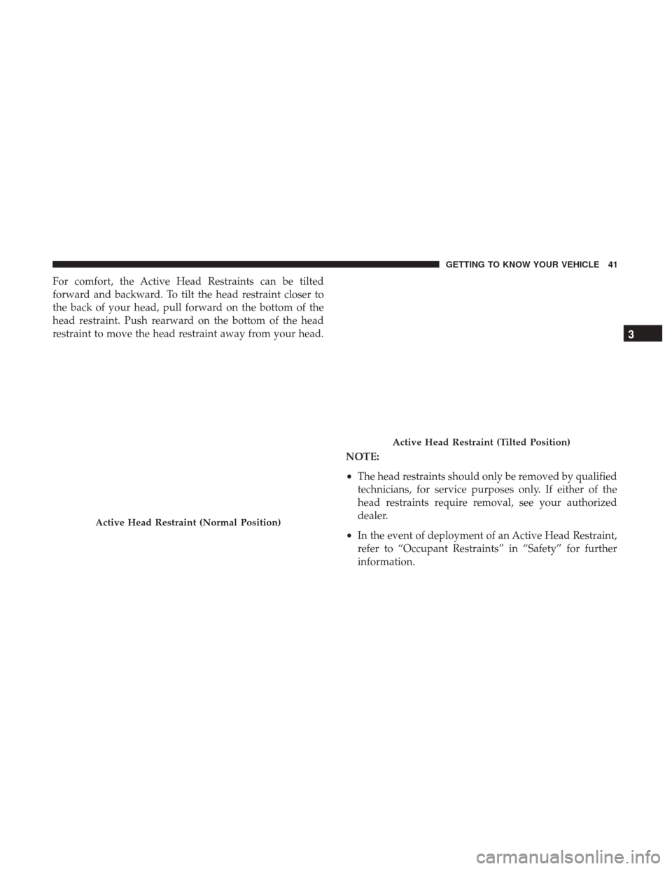 JEEP PATRIOT 2017 1.G Service Manual For comfort, the Active Head Restraints can be tilted
forward and backward. To tilt the head restraint closer to
the back of your head, pull forward on the bottom of the
head restraint. Push rearward 
