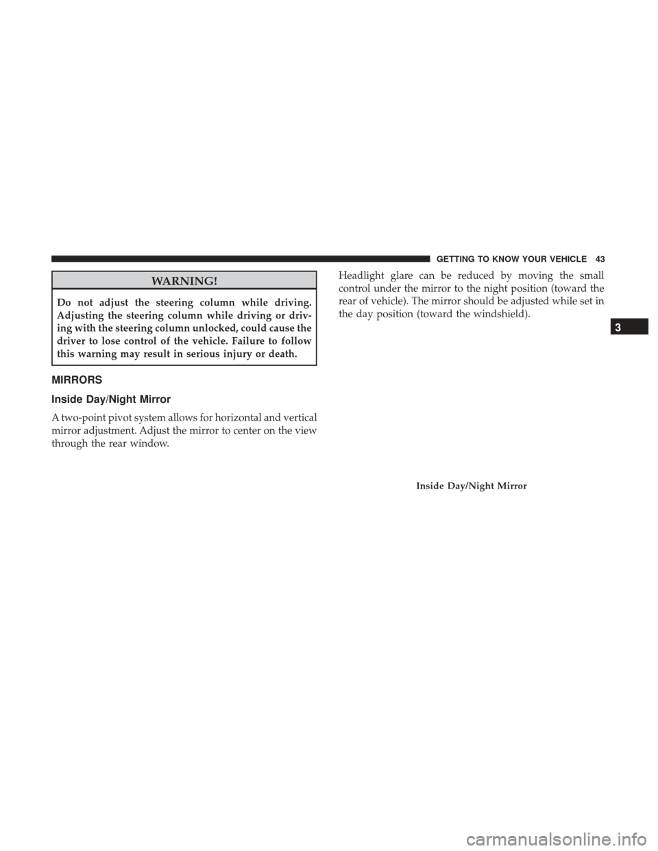 JEEP PATRIOT 2017 1.G Service Manual WARNING!
Do not adjust the steering column while driving.
Adjusting the steering column while driving or driv-
ing with the steering column unlocked, could cause the
driver to lose control of the vehi