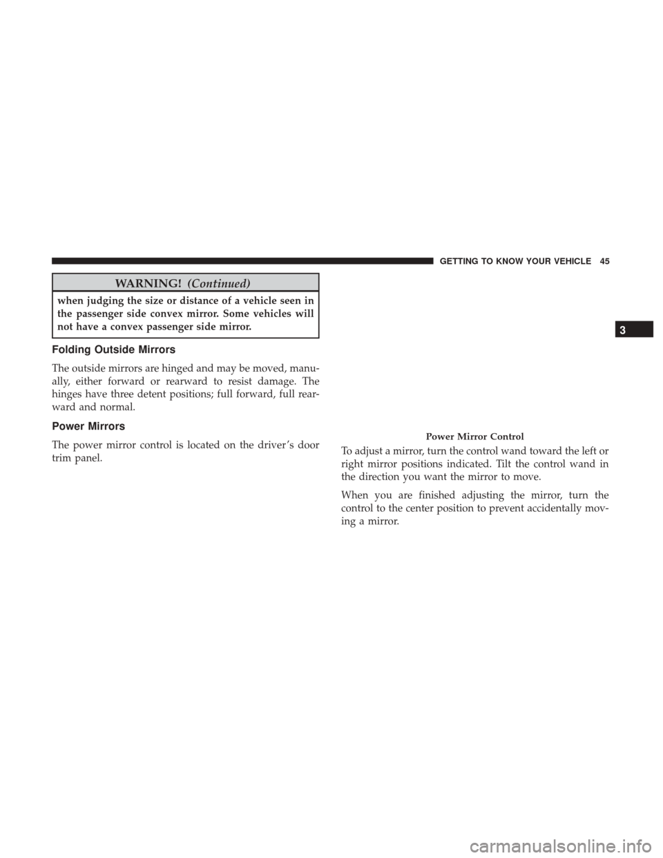 JEEP PATRIOT 2017 1.G Service Manual WARNING!(Continued)
when judging the size or distance of a vehicle seen in
the passenger side convex mirror. Some vehicles will
not have a convex passenger side mirror.
Folding Outside Mirrors
The out