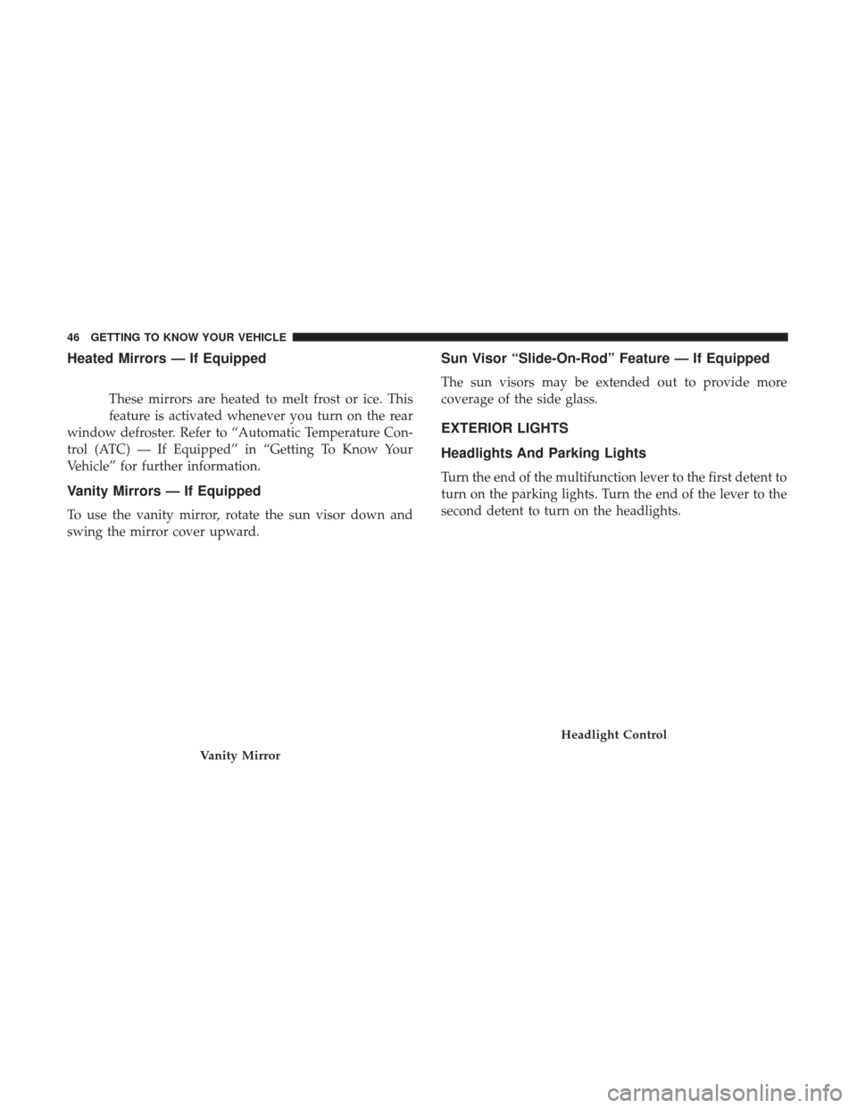JEEP PATRIOT 2017 1.G Service Manual Heated Mirrors — If Equipped
These mirrors are heated to melt frost or ice. This
feature is activated whenever you turn on the rear
window defroster. Refer to “Automatic Temperature Con-
trol (ATC