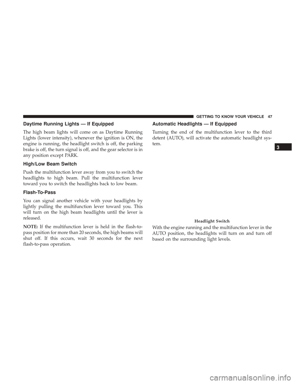 JEEP PATRIOT 2017 1.G Service Manual Daytime Running Lights — If Equipped
The high beam lights will come on as Daytime Running
Lights (lower intensity), whenever the ignition is ON, the
engine is running, the headlight switch is off, t