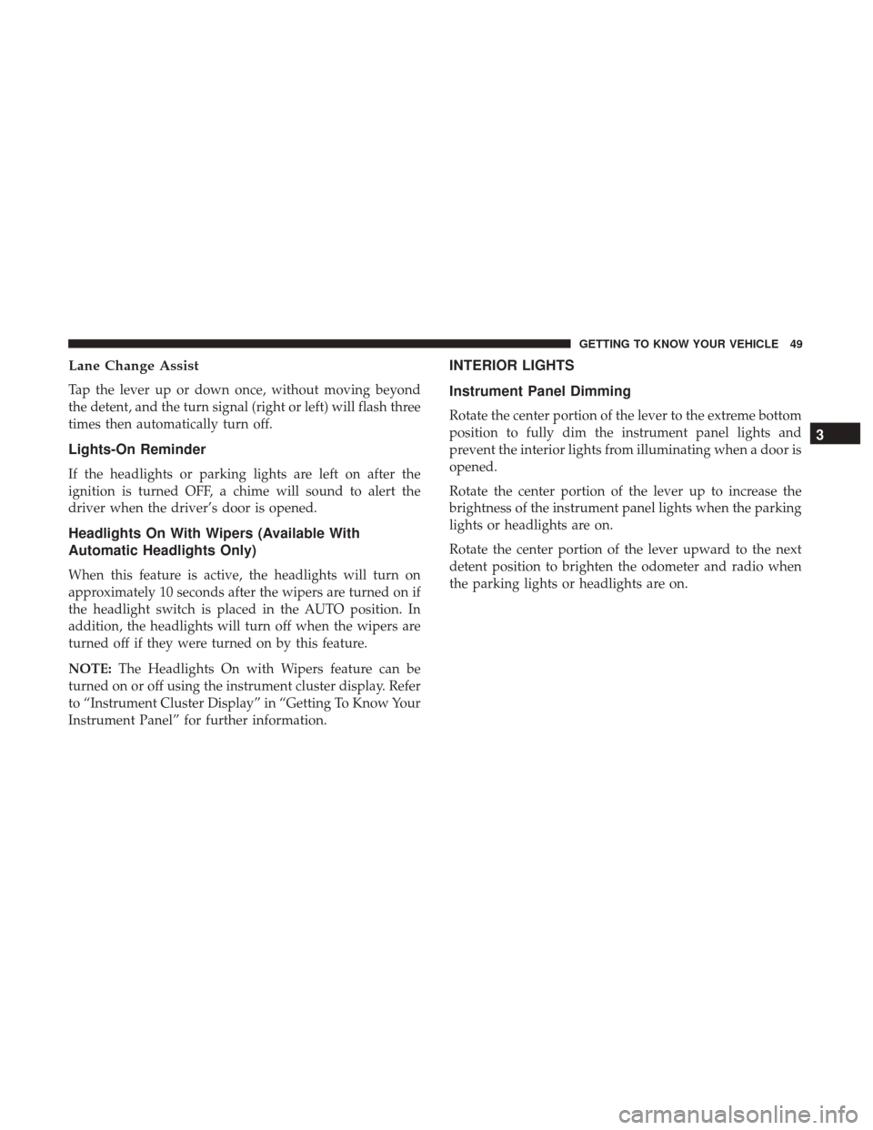 JEEP PATRIOT 2017 1.G Workshop Manual Lane Change Assist
Tap the lever up or down once, without moving beyond
the detent, and the turn signal (right or left) will flash three
times then automatically turn off.
Lights-On Reminder
If the he JEEP PATRIOT 2017 1.G Workshop Manual Lane Change Assist
Tap the lever up or down once, without moving beyond
the detent, and the turn signal (right or left) will flash three
times then automatically turn off.
Lights-On Reminder
If the he