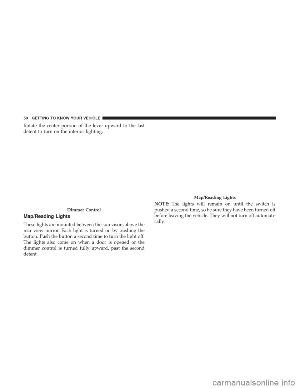 JEEP PATRIOT 2017 1.G Workshop Manual Rotate the center portion of the lever upward to the last
detent to turn on the interior lighting.
Map/Reading Lights
These lights are mounted between the sun visors above the
rear view mirror. Each l JEEP PATRIOT 2017 1.G Workshop Manual Rotate the center portion of the lever upward to the last
detent to turn on the interior lighting.
Map/Reading Lights
These lights are mounted between the sun visors above the
rear view mirror. Each l