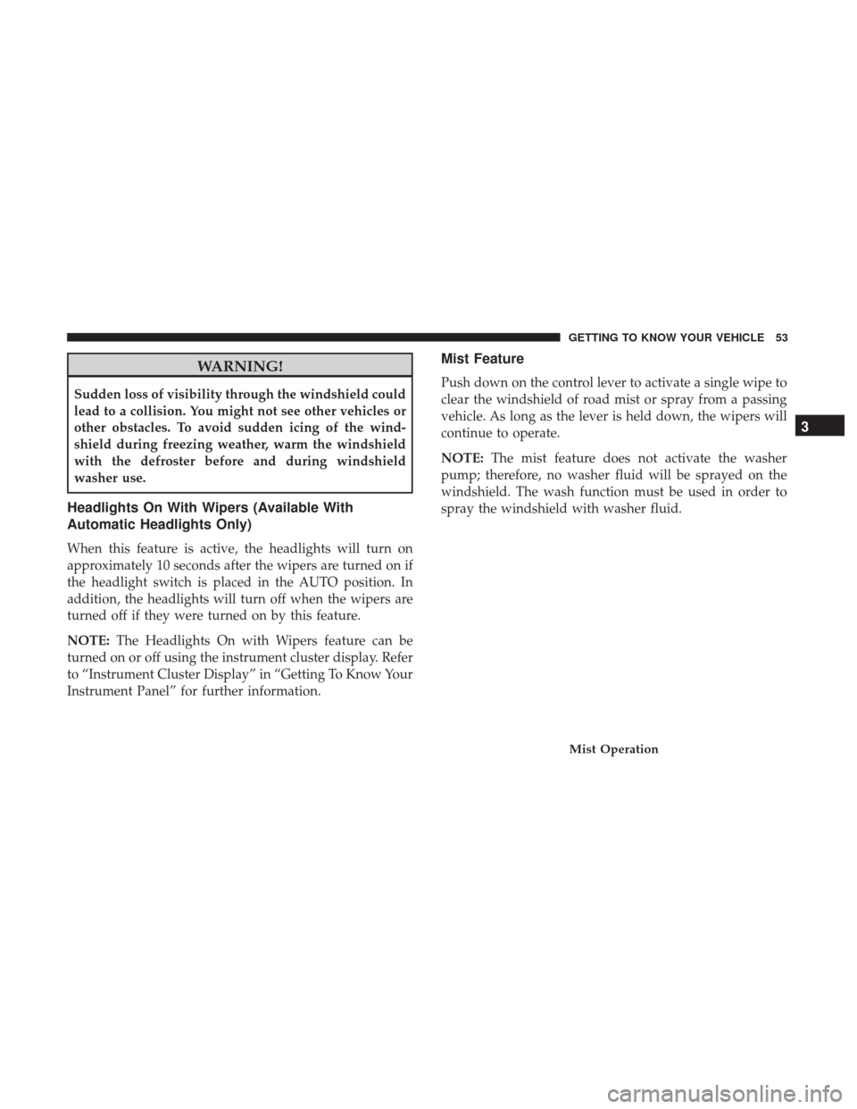 JEEP PATRIOT 2017 1.G Workshop Manual WARNING!
Sudden loss of visibility through the windshield could
lead to a collision. You might not see other vehicles or
other obstacles. To avoid sudden icing of the wind-
shield during freezing weat JEEP PATRIOT 2017 1.G Workshop Manual WARNING!
Sudden loss of visibility through the windshield could
lead to a collision. You might not see other vehicles or
other obstacles. To avoid sudden icing of the wind-
shield during freezing weat