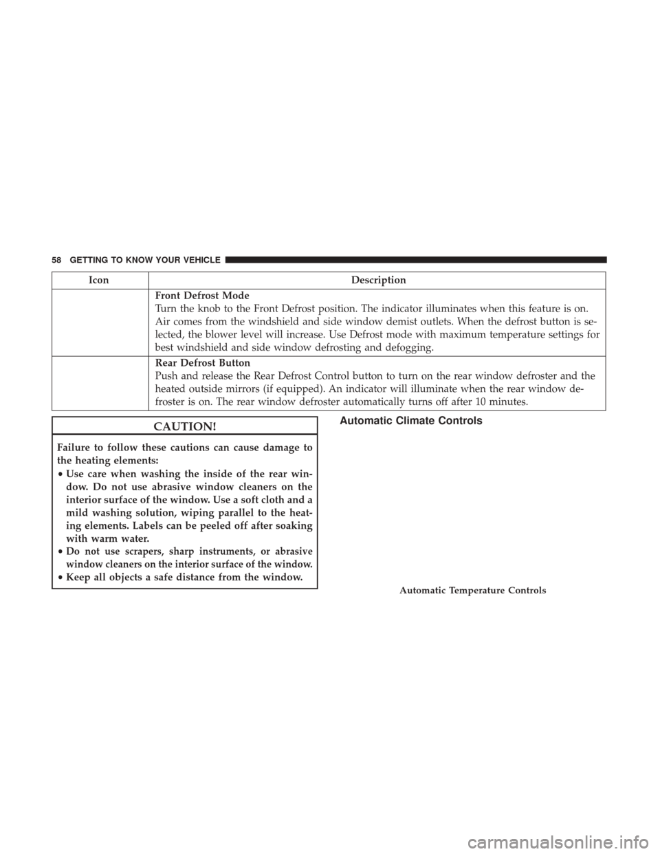JEEP PATRIOT 2017 1.G Workshop Manual IconDescription
Front Defrost Mode
Turn the knob to the Front Defrost position. The indicator illuminates when this feature is on.
Air comes from the windshield and side window demist outlets. When th JEEP PATRIOT 2017 1.G Workshop Manual IconDescription
Front Defrost Mode
Turn the knob to the Front Defrost position. The indicator illuminates when this feature is on.
Air comes from the windshield and side window demist outlets. When th